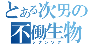 とある次男の不働生物（ジナンワク）