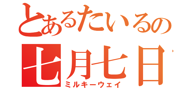 とあるたいるの七月七日（ミルキーウェイ）