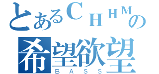 とあるＣＨＨＭの希望欲望（ＢＡＳＳ）