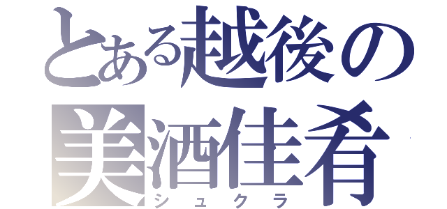 とある越後の美酒佳肴（シュクラ）