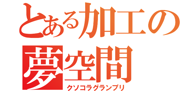 とある加工の夢空間（クソコラグランプリ）