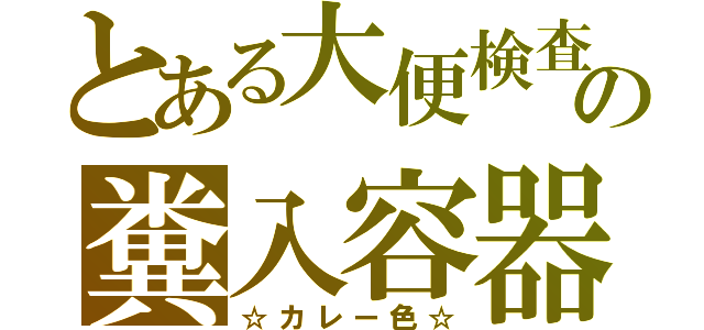 とある大便検査の糞入容器（☆カレー色☆）