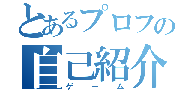 とあるプロフの自己紹介（ゲーム）