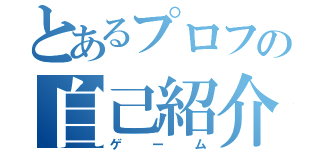 とあるプロフの自己紹介（ゲーム）