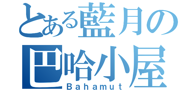 とある藍月の巴哈小屋（Ｂａｈａｍｕｔ）