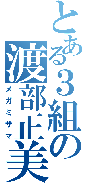 とある３組の渡部正美（メガミサマ）