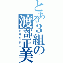 とある３組の渡部正美（メガミサマ）