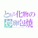 とある化物の炒卵包焼（オメライスシュキナンカネェ）