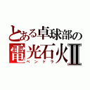 とある卓球部の電光石火Ⅱ（ペンドラ）