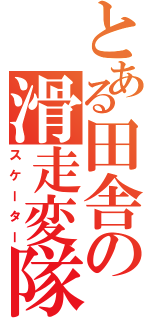 とある田舎の滑走変隊（スケーター）