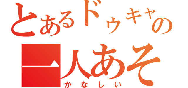 とあるドゥキャの一人あそび（かなしい）