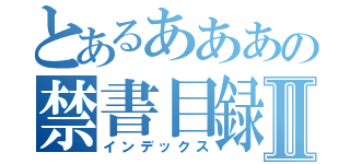 とあるあああの禁書目録Ⅱ（インデックス）