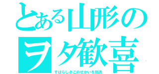 とある山形のヲタ歓喜（すばらしさこのせかいを放送）