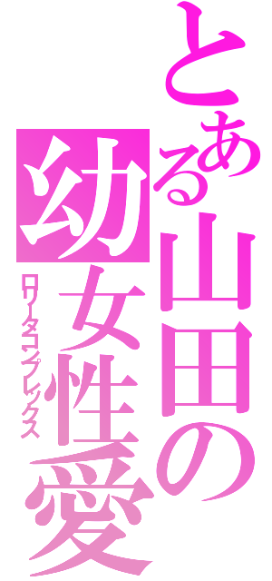 とある山田の幼女性愛（ロリータコンプレックス）