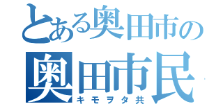 とある奥田市の奥田市民たち（キモヲタ共）