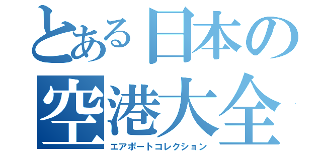 とある日本の空港大全（エアポートコレクション）