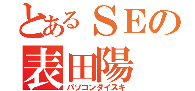 とあるＳＥの表田陽（パソコンダイスキ）