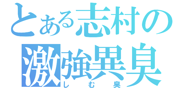 とある志村の激強異臭（しむ臭）