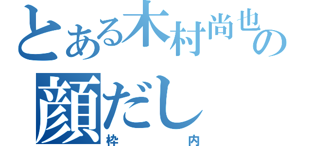 とある木村尚也の顔だし（枠内）