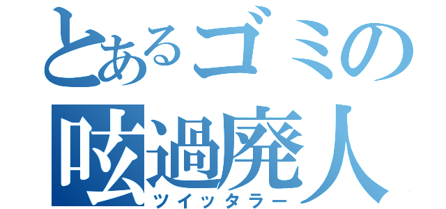 とあるゴミの呟過廃人（ツイッタラー）