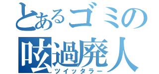 とあるゴミの呟過廃人（ツイッタラー）