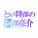 とある陸部の阿部亮介（ＴＨＥ・キャプテン）