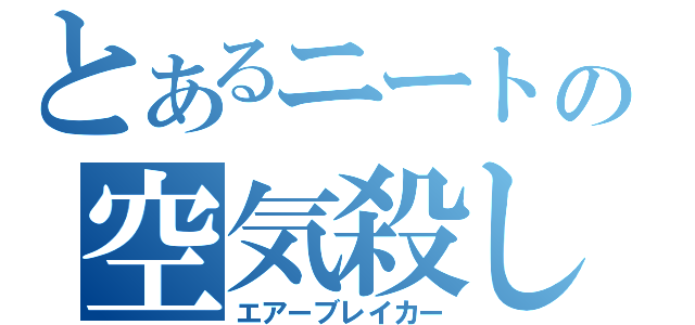 とあるニートの空気殺し（エアーブレイカー）