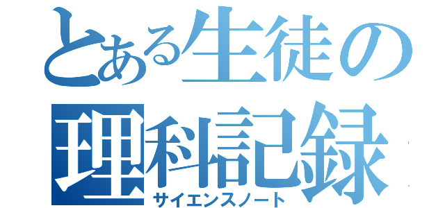 とある生徒の理科記録（サイエンスノート）