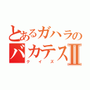 とあるガハラのバカテス問題Ⅱ（クイズ）