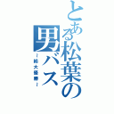 とある松葉の男バス（～総大優勝～）