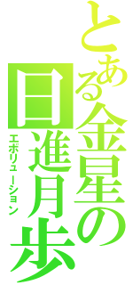 とある金星の日進月歩（エボリューション）