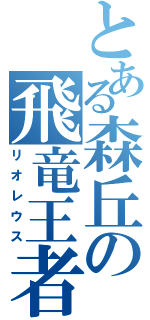 とある森丘の飛竜王者（リオレウス）