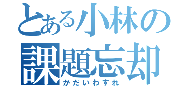 とある小林の課題忘却（かだいわすれ）