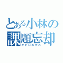 とある小林の課題忘却（かだいわすれ）