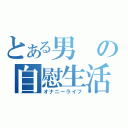 とある男の自慰生活（オナニーライフ）