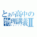 とある高中の物理講義Ⅱ（Ｐｕｒｉｎ）