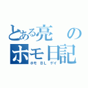 とある亮のホモ日記（ホモ ＢＬ ゲイ）