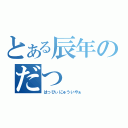 とある辰年のだつ（はっぴぃにゅういやぁ）