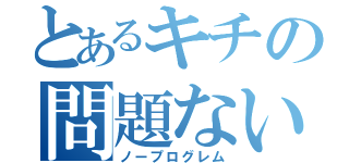 とあるキチの問題ない（ノープログレム）