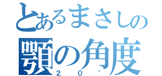 とあるまさしの顎の角度（２０°）