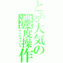 とある大気の濃度操作（かいにゅうしゃ）