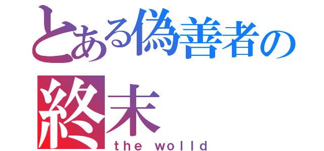 とある偽善者の終末（ｔｈｅ ｗｏｌｌｄ）