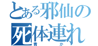 とある邪仙の死体連れ（青か）