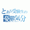 とある受験生の憂鬱気分（メランコリー）