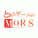 とあるゲームのＭＯＲＳ（レールガン）