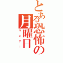 とある恐怖の月曜日（マンデー）