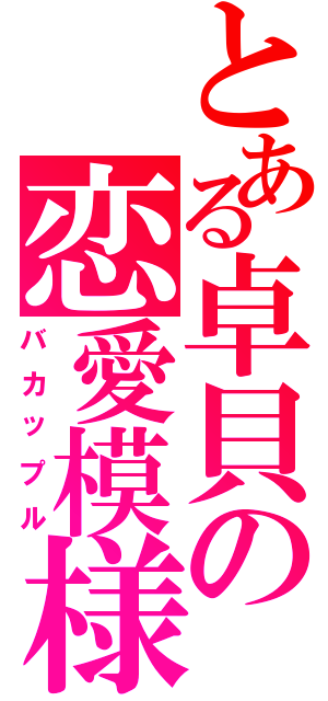 とある卓貝の恋愛模様（バカップル）