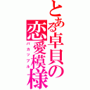 とある卓貝の恋愛模様（バカップル）