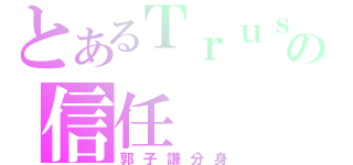 とあるＴｒｕｓｔの信任（郭子謙分身）