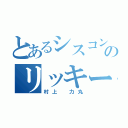 とあるシスコンのリッキー（村上　力丸）